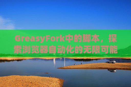 GreasyFork中的脚本，探索浏览器自动化的无限可能